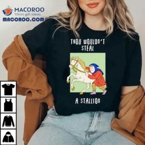 Thou Wouldn’t Steal A Stallion Shirt