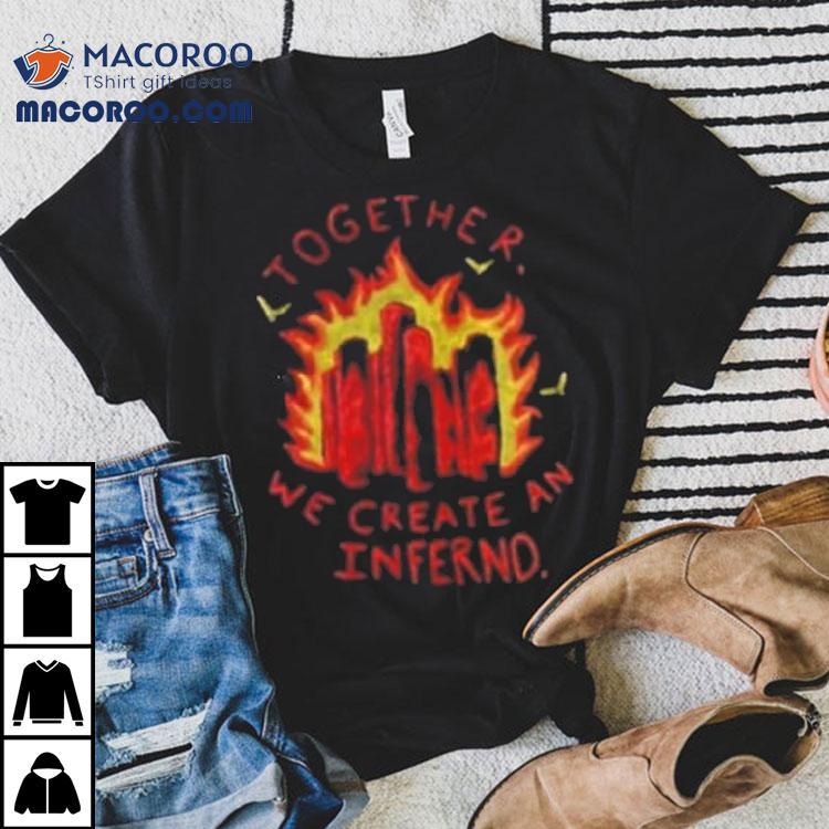 Together We Create An Inferno Tshirt