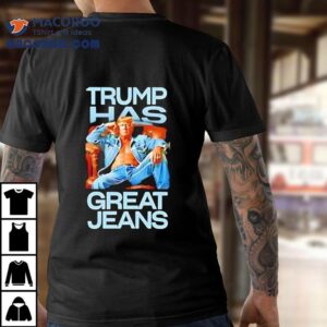 Trump Has Great Jeans Shirt
