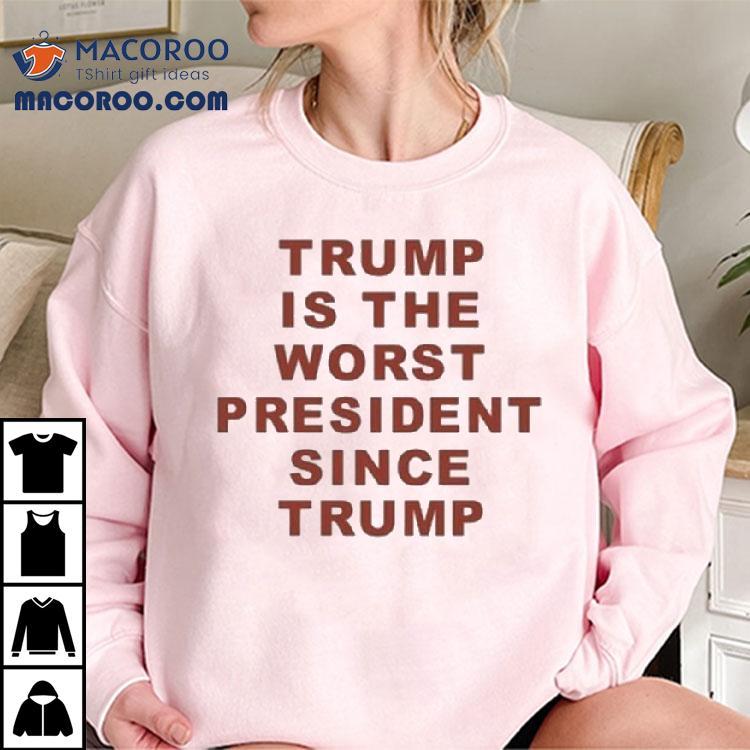 Trump Is The Worst President Since Trump Tshirt