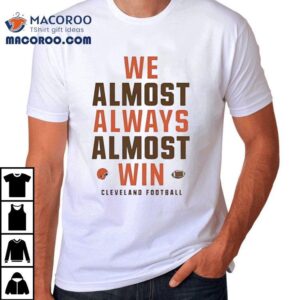 We Almost Always Almost Win Cleveland Browns Football Tshirt