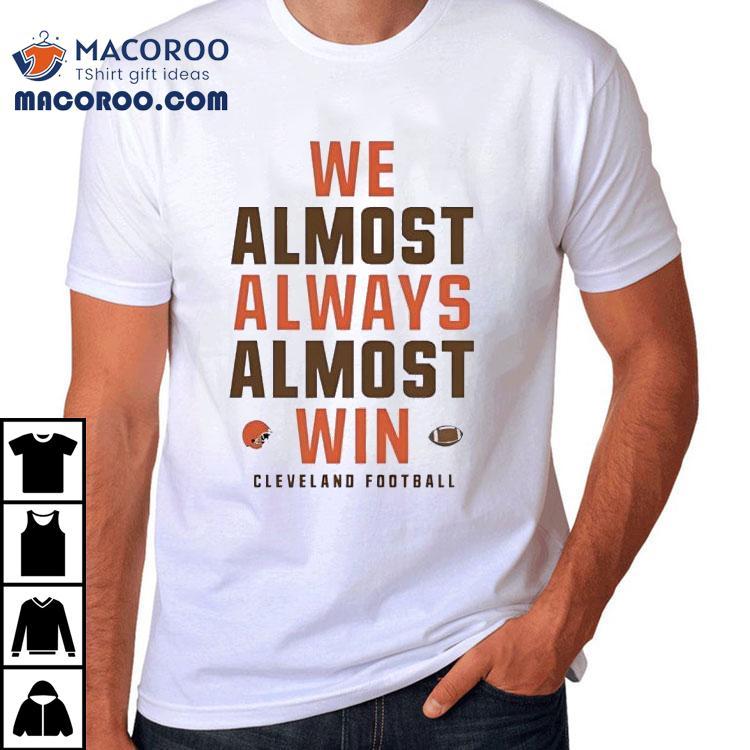  We Almost Always Almost Win Cleveland Browns Football Tshirt
