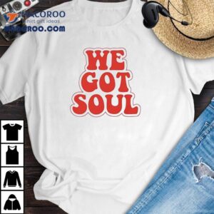 We Got Soul Shirt