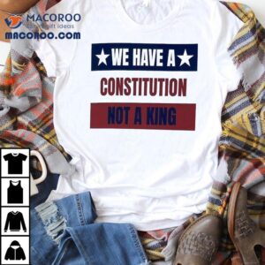 We Have A Constitution Not A King Shirt