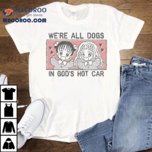 We Re All Dogs In God S Hot Car Tshirt