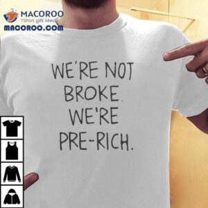 We Re Not Broke We Re Pre Rich Tshirt