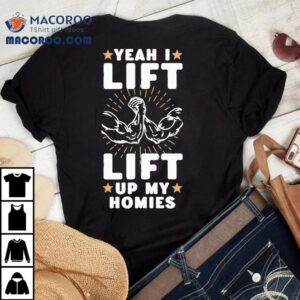 Yeah I Lift Lift Up My Homies Shirt