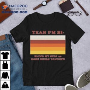Yeah I M Bi Bi Ying Myself More Beers Tonigh Tshirt