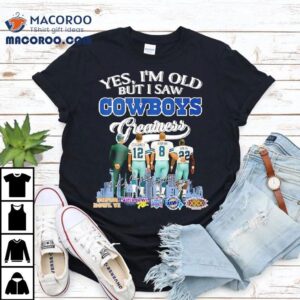 Yes I M Old But I Saw Dallas Cowboys Greatness Jimmy Johnson Troy Aikman Emmitt Smith Michael Irvin Tshirt