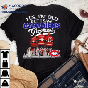 Yes I M Old But I Saw Montreal Canadiens Greatness Richard Beliveau Lafleur Signatures Logo Tshirt