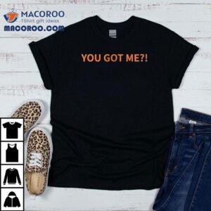 You Got Me I Got You Tshirt