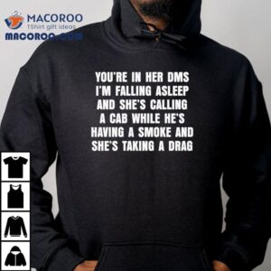 You Re In Her Dms I M Falling Asleep And She S Calling A Cab While He S Having A Smoke And She S Taking A Drag Tshirt
