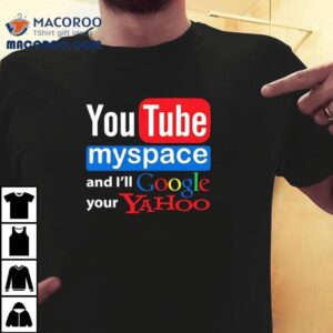 Youtube Myspace And I Ll Google Your Yahoo Tshirt