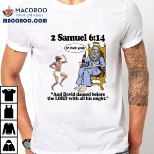 2 Samuel 6 14 And David Danced Before The Lord With All His Might Oh Fuck Yeah Shirt 1 Samuel And David Danced Before The Lord With All His Might Oh Fuck Yeah Tshirt