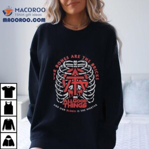 All Good Things Our Bones Are The Bricks And Our Blood Is The Mortar Tshirt