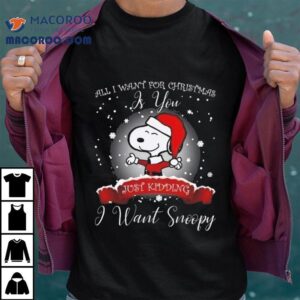 All I Want For Christmas Is You Just Kidding I Want Snoopy 2025 Shirt