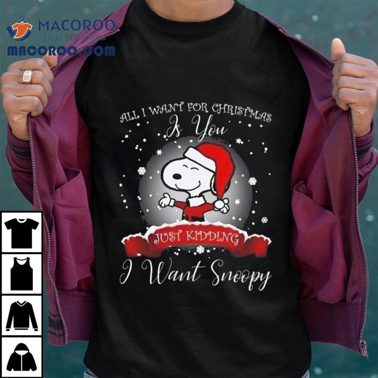 All I Want For Christmas Is You Just Kidding I Want Snoopy 2025 Shirt All I Want For Christmas Is You Just Kidding I Want Snoopy 2025 Shirt