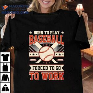 Born To Play Baseball Forced To Go To Work Tshirt