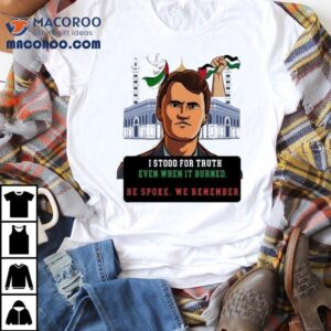 Charlie Kirk I Stood For Truth Even When It Burned He Spoke We Remember Shirt 1 Charlie Kirk I Stood For Truth Even When It Burned He Spoke We Remember Tshirt
