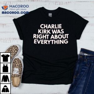 Charlie Kirk Was Right About Everything Shirt 1 Charlie Kirk Was Right About Everything Tshirt