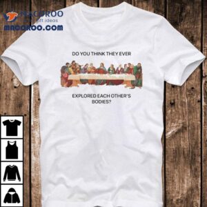 Do You Think They Ever Explored Each Other S Bodies Last Supper Jesus Tshirt