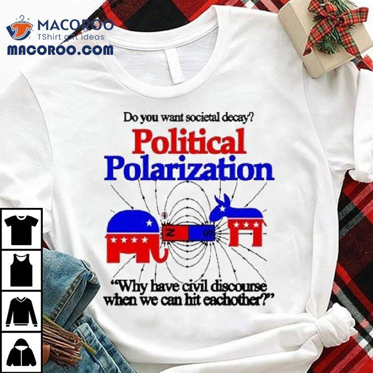 Do You Want Societal Decay Political Polarization Why Have Civil Discourse When We Can Hit Eachother Shirt Do You Want Societal Decay Political Polarization Why Have Civil Discourse When We Can Hit Eachother Shirt