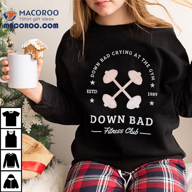Down Bad Crying At The Gym Down Bad Fitness Club Estd 1989 Shirt Down Bad Crying At The Gym Down Bad Fitness Club Estd 1989 Shirt
