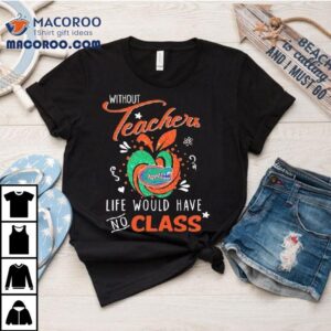 Florida Gators Without Teachers Life Would Have No Class Apple Tshirt