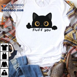 Fluff You A Cat Giving The Middle Toe Tshirt