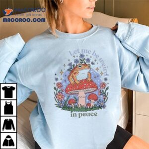 Frog Mushroom Let Me Be Weird In Peace Shirt
