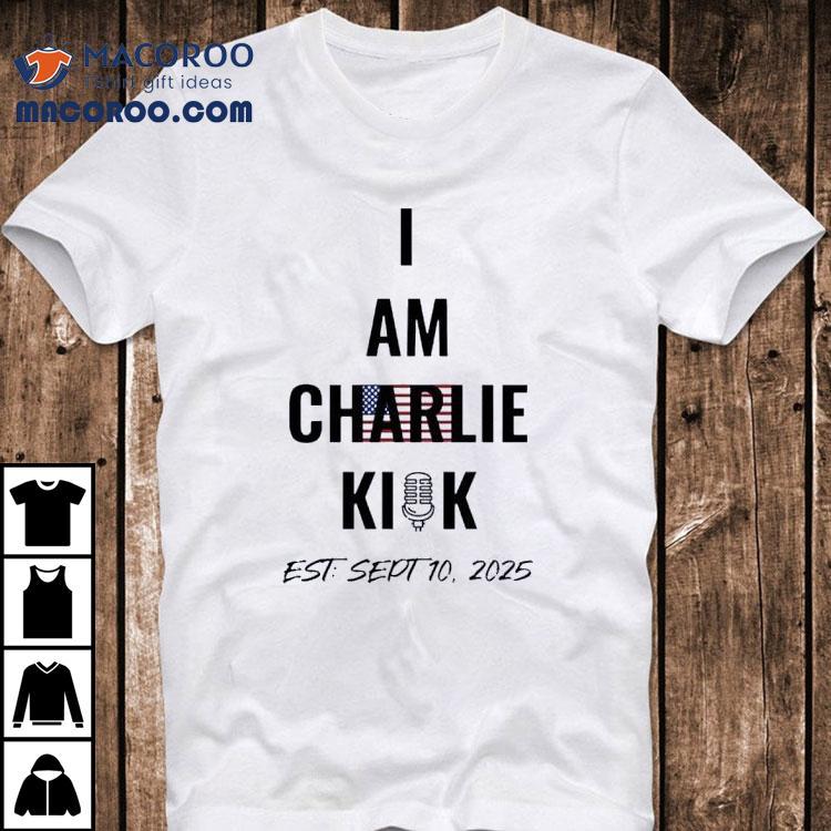 I Am The Charlie Kirk Est Sept 10 2025 Shirt I Am The Charlie Kirk Est Sept 10 2025 Shirt