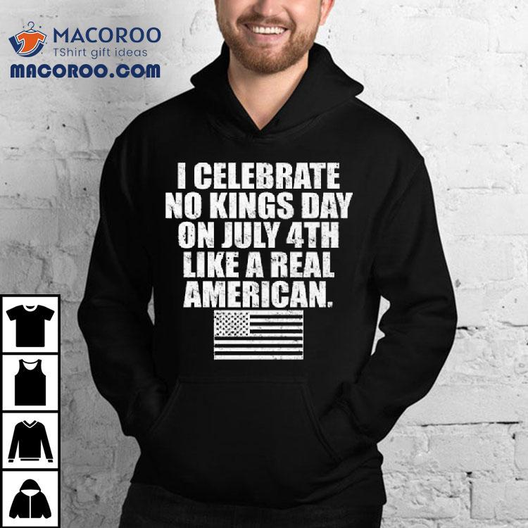I Celebrate No Kings Day On July 4th Like A Real American Shirt I Celebrate No Kings Day On July 4th Like A Real American Shirt