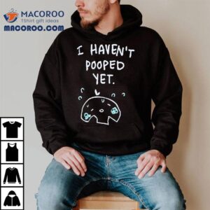 I Haven T Pooped Ye Tshirt