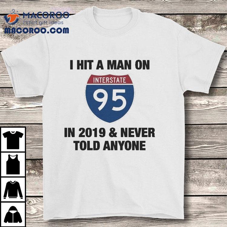 I Hit A Man On Interstate-95 In 2919 And Never Told Anyone 2020 Shirt I Hit A Man On Interstate-95 In 2919 And Never Told Anyone 2020 Shirt
