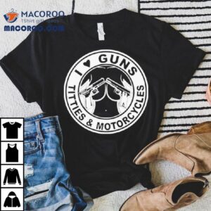 I Love Guns Titties And Motorcycles Shirt 1 I Love Guns Titties And Motorcycles Tshirt