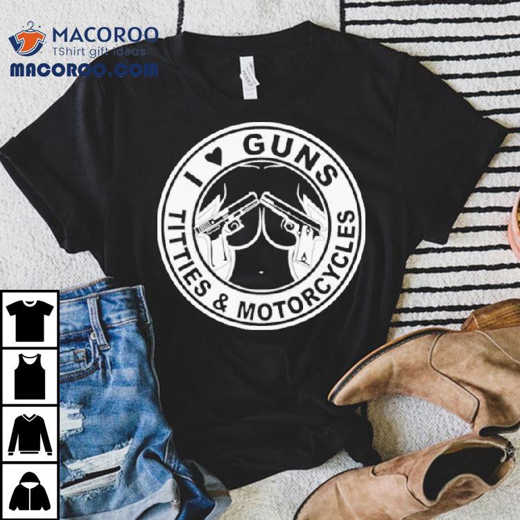 I Love Guns Titties And Motorcycles Shirt I Love Guns Titties And Motorcycles Shirt