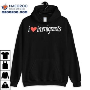 I Love Immigrants Shirt 1 I Love Immigrants Tshirt