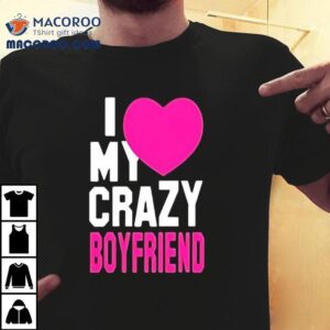 I Love My Crazy Boyfriend Pink Hear Tshirt