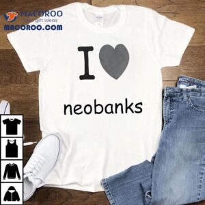 I Love Neobanks Shirt 1 I Love Neobanks Tshirt