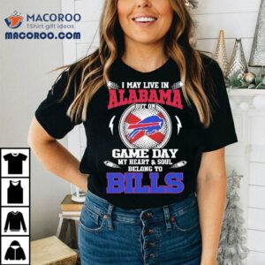 I May Live In Alabama But On Game Day My Heart Soul Belong To Buffalo Bills Tshirt