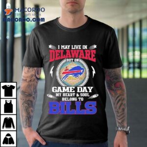 I May Live In Delaware But On Game Day My Heart Soul Belong To Buffalo Bills Tshirt