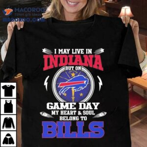 I May Live In Indiana But On Game Day My Heart Soul Belong To Buffalo Bills Tshirt