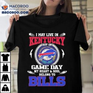 I May Live In Kentucky But On Game Day My Heart Soul Belong To Buffalo Bills 2025 Shirt 1 I May Live In Kentucky But On Game Day My Heart Soul Belong To Buffalo Bills Tshirt