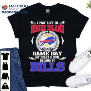 I May Live In Rhode Island But On Game Day My Heart Soul Belong To Buffalo Bills Tshirt