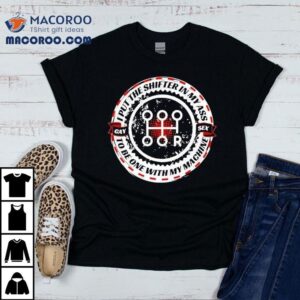 I Put The Shifter In My Ass Gay Sex To Be One With My Machine Shirt 1 I Put The Shifter In My Ass Gay Sex To Be One With My Machine Tshirt