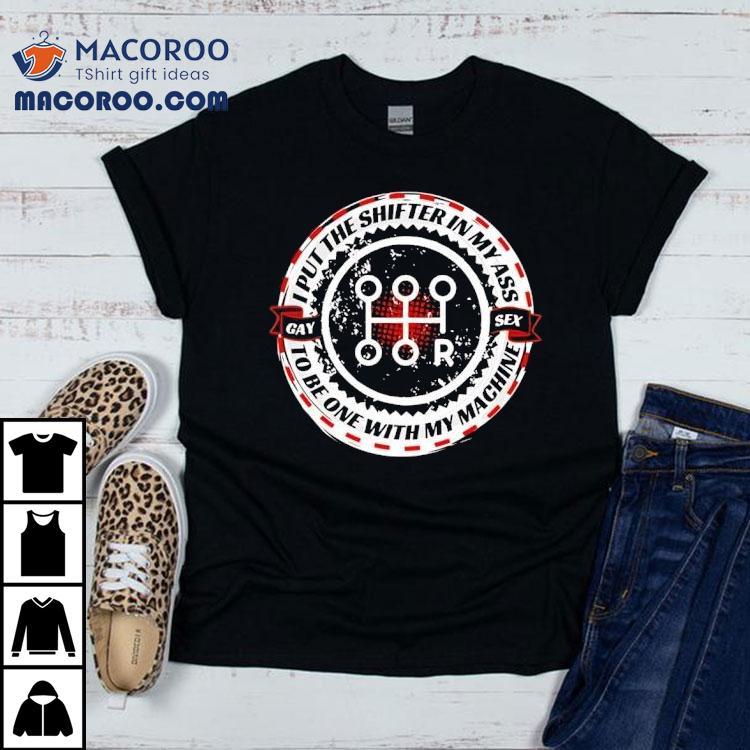 I Put The Shifter In My Ass Gay Sex To Be One With My Machine Shirt I Put The Shifter In My Ass Gay Sex To Be One With My Machine Shirt