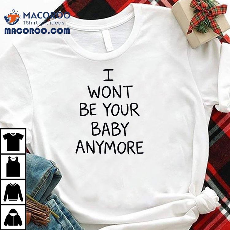 I Won’t Be Your Baby Anymore Only Ever Wild Guess When You Walk In The Room Shirt I Won’t Be Your Baby Anymore Only Ever Wild Guess When You Walk In The Room Shirt
