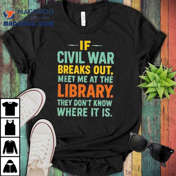 If Civil War Breaks Out Meet Me At The Library They Don’t Know Where It Is Shirt If Civil War Breaks Out Meet Me At The Library They Don’t Know Where It Is Shirt