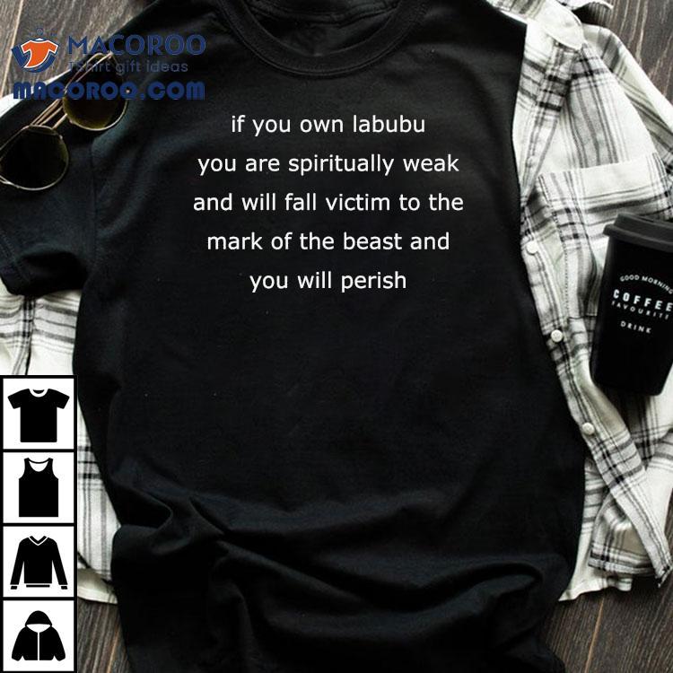 If You Own Labubu You Are Spiritually Weak And Will Fall Victim To The Mark Of The Beast And You Will Perish Shirt If You Own Labubu You Are Spiritually Weak And Will Fall Victim To The Mark Of The Beast And You Will Perish Shirt