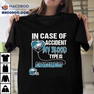 In Case Of Accident My Blood Type Is Philadelphia Eagles Philly Shirt 1 In Case Of Accident My Blood Type Is Philadelphia Eagles Philly Tshirt